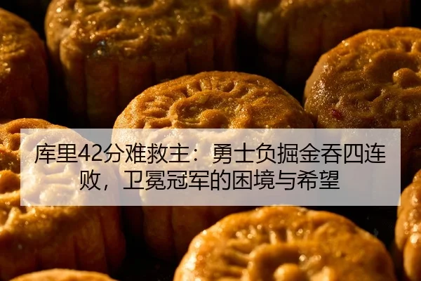 库里42分难救主：勇士负掘金吞四连败，卫冕冠军的困境与希望